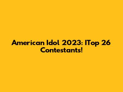 American Idol 2023: ITop 26 Contestants!
