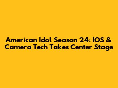 American Idol Season 24: IOS & Camera Tech Takes Center Stage