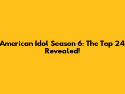 American Idol Season 6: The Top 24 Revealed!
