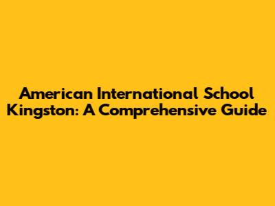American International School Kingston: A Comprehensive Guide