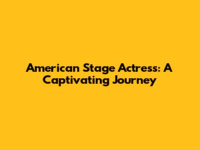 American Stage Actress: A Captivating Journey