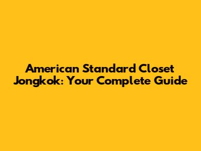American Standard Closet Jongkok: Your Complete Guide