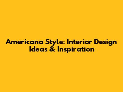 Americana Style: Interior Design Ideas & Inspiration