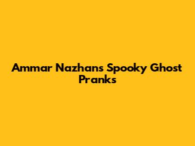 Ammar Nazhan's Spooky Ghost Pranks
