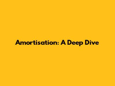 Amortisation: A Deep Dive