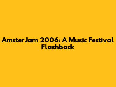 AmsterJam 2006: A Music Festival Flashback