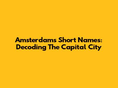 Amsterdam's Short Names: Decoding The Capital City