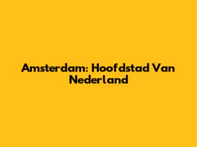 Amsterdam: Hoofdstad Van Nederland