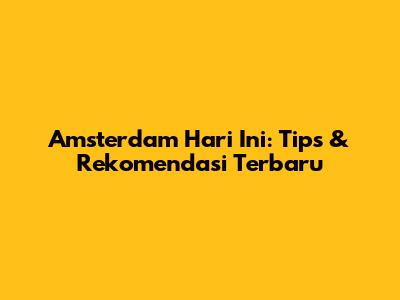 Amsterdam Hari Ini: Tips & Rekomendasi Terbaru