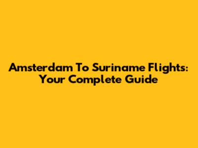 Amsterdam To Suriname Flights: Your Complete Guide