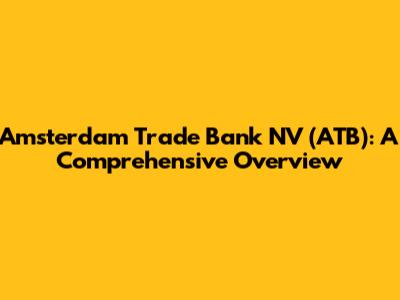 Amsterdam Trade Bank NV (ATB): A Comprehensive Overview