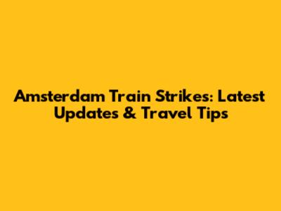 Amsterdam Train Strikes: Latest Updates & Travel Tips