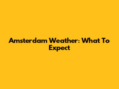 Amsterdam Weather: What To Expect