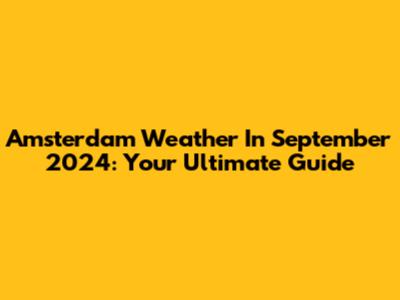Amsterdam Weather In September 2024: Your Ultimate Guide