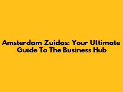 Amsterdam Zuidas: Your Ultimate Guide To The Business Hub