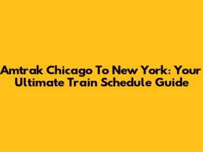 Amtrak Chicago To New York: Your Ultimate Train Schedule Guide