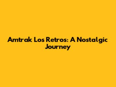 Amtrak Los Retros: A Nostalgic Journey