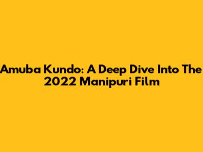Amuba Kundo: A Deep Dive Into The 2022 Manipuri Film