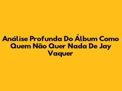 Análise Profunda Do Álbum 'Como Quem Não Quer Nada' De Jay Vaquer
