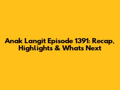 Anak Langit Episode 1391: Recap, Highlights & What's Next