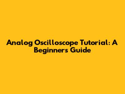 Analog Oscilloscope Tutorial: A Beginner's Guide