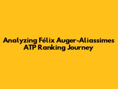 Analyzing Félix Auger-Aliassime's ATP Ranking Journey