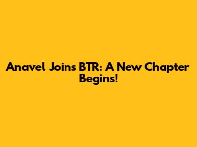 Anavel Joins BTR: A New Chapter Begins!