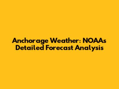 Anchorage Weather: NOAA's Detailed Forecast Analysis