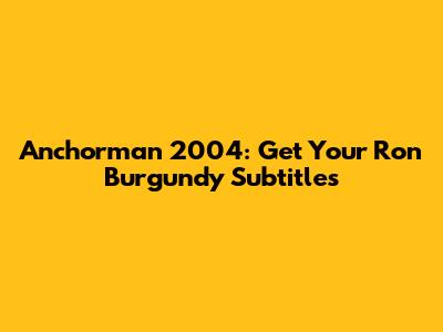 Anchorman 2004: Get Your Ron Burgundy Subtitles