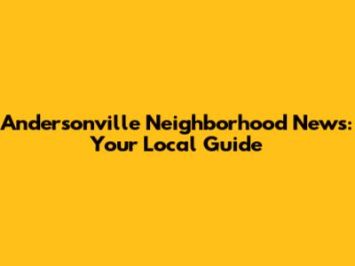 Andersonville Neighborhood News: Your Local Guide