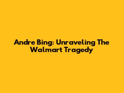 Andre Bing: Unraveling The Walmart Tragedy