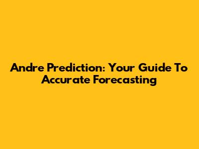Andre Prediction: Your Guide To Accurate Forecasting