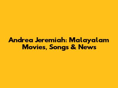 Andrea Jeremiah: Malayalam Movies, Songs & News