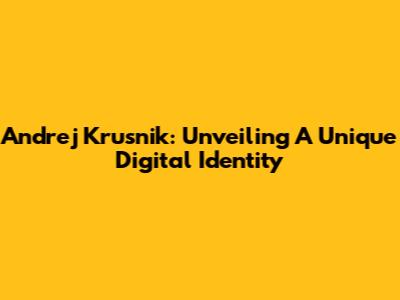 Andrej Krusnik: Unveiling A Unique Digital Identity
