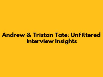 Andrew & Tristan Tate: Unfiltered Interview Insights