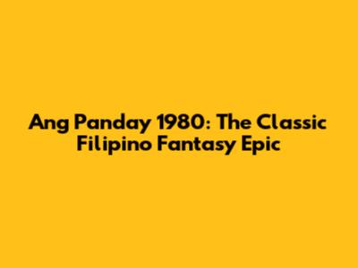 Ang Panday 1980: The Classic Filipino Fantasy Epic