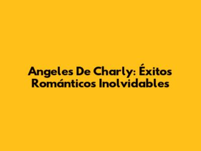 Angeles De Charly: Éxitos Románticos Inolvidables