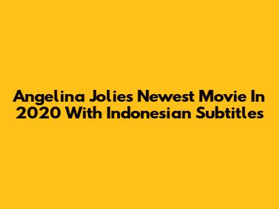 Angelina Jolie's Newest Movie In 2020 With Indonesian Subtitles