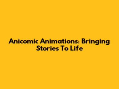 Anicomic Animations: Bringing Stories To Life