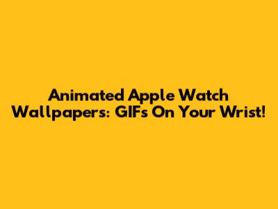 Animated Apple Watch Wallpapers: GIFs On Your Wrist!