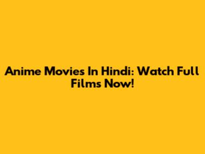 Anime Movies In Hindi: Watch Full Films Now!
