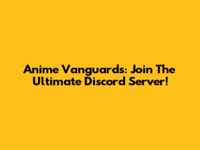 Anime Vanguards: Join The Ultimate Discord Server!