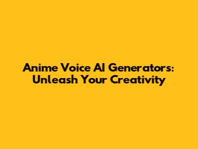 Anime Voice AI Generators: Unleash Your Creativity