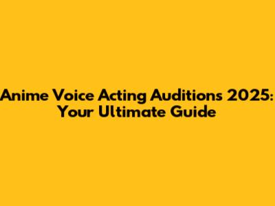 Anime Voice Acting Auditions 2025: Your Ultimate Guide