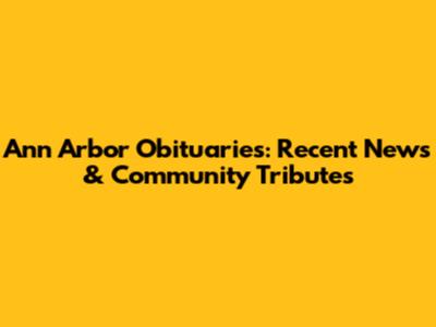 Ann Arbor Obituaries: Recent News & Community Tributes