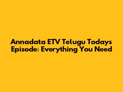 Annadata ETV Telugu Today's Episode: Everything You Need