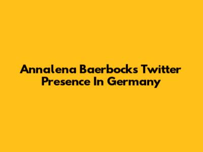 Annalena Baerbock's Twitter Presence In Germany
