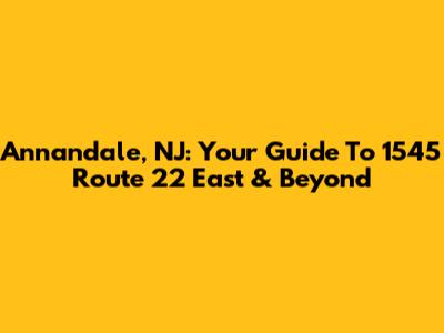 Annandale, NJ: Your Guide To 1545 Route 22 East & Beyond