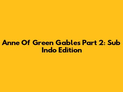Anne Of Green Gables Part 2: Sub Indo Edition