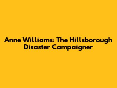 Anne Williams: The Hillsborough Disaster Campaigner